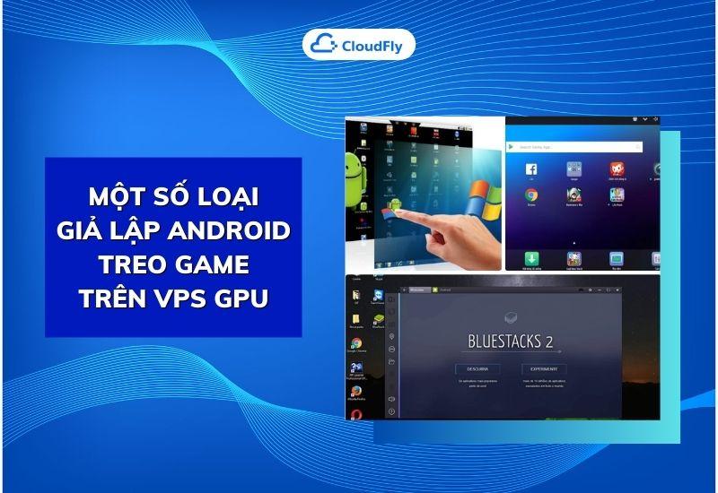 một số loại giả lập android treo game trên vps gpu