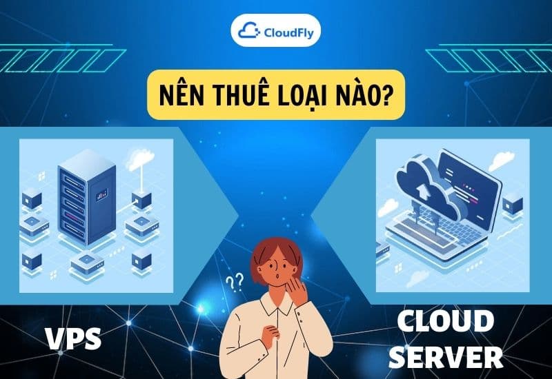 Nên Thuê Cloud Server Hay Thuê Máy Chủ Ảo Vps