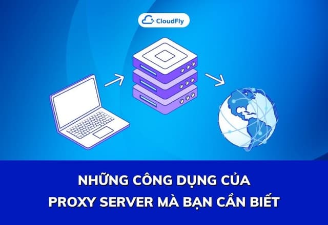 Những Công Dụng Của Proxy Server Mà Bạn Cần Biết