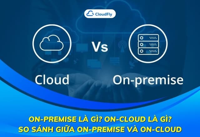 OnPremise Là Gì OnCloud Là Gì So Sánh Giữa OnPremise và OnCloud