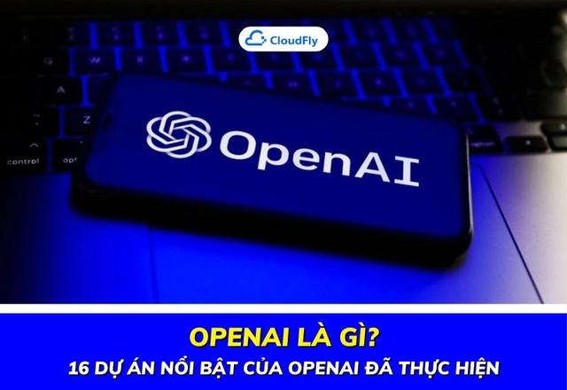 OpenAI Là Gì? 16 Dự Án Nổi Bật Của OpenAI Đã Thực Hiện