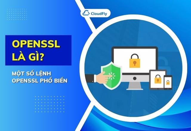 OpenSSL Là Gì? Một Số Lệnh OpenSSL Phổ Biến