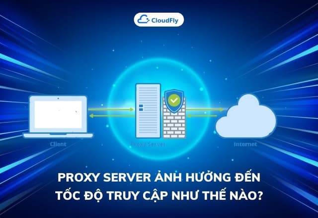 Proxy Server Ảnh Hưởng Đến Tốc Độ Truy Cập Như Thế Nào