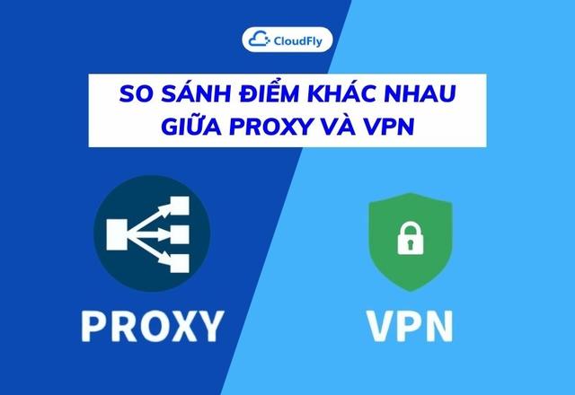So Sánh Điểm Khác Nhau Giữa Proxy Và VPN