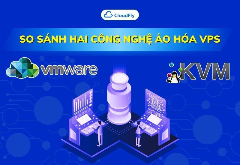 so sánh hai công nghệ ảo hóa vps vmware và kvm