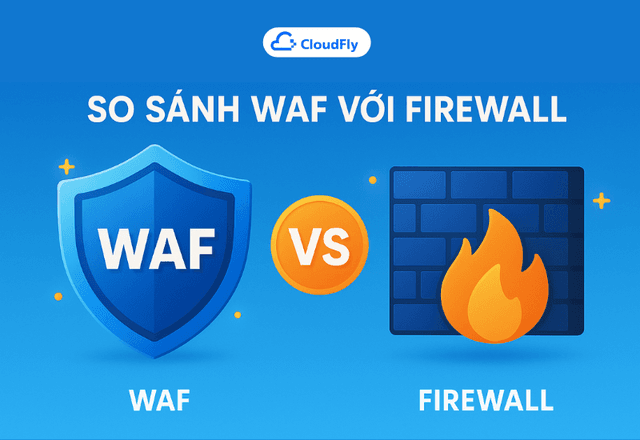 So sánh WAF với Firewall: Ứng dụng web & Tường lửa mạng
