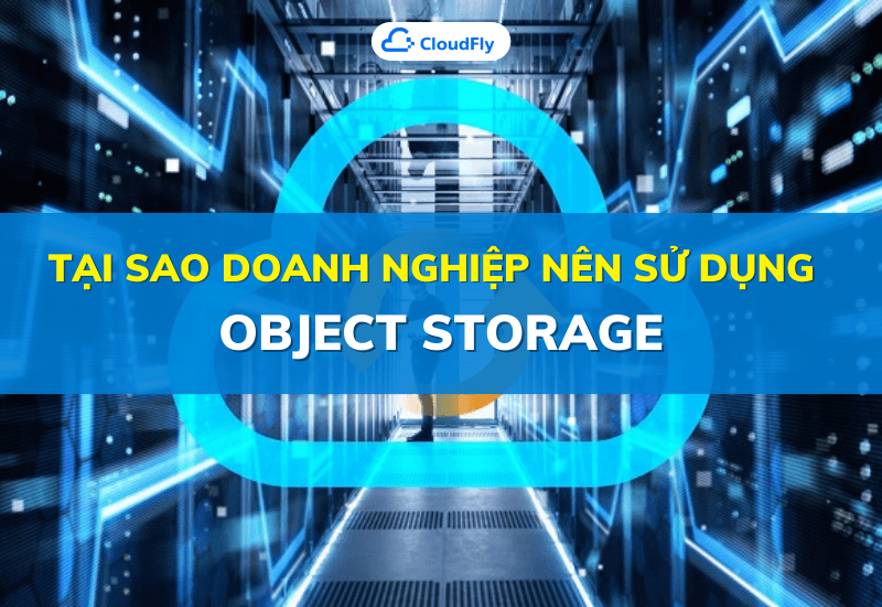 tại sao doanh nghiệp nên sử dụng object storage