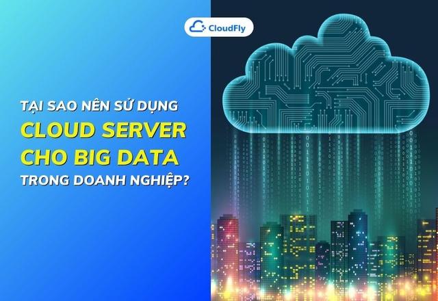 Tại Sao Nên Sử Dụng Cloud Server Cho Big Data Trong Doanh Nghiệp?