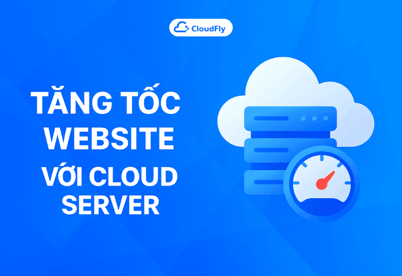 Tăng Tốc Website Với Cloud Server – Giải Pháp Tối Ưu Tốc Độ Load Web