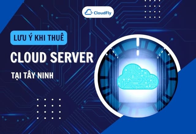 Những Lưu Ý Khi Thuê Cloud Server Tại Tây Ninh