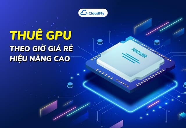 Thuê GPU Theo Giờ Giá Rẻ Hiệu Năng Cao