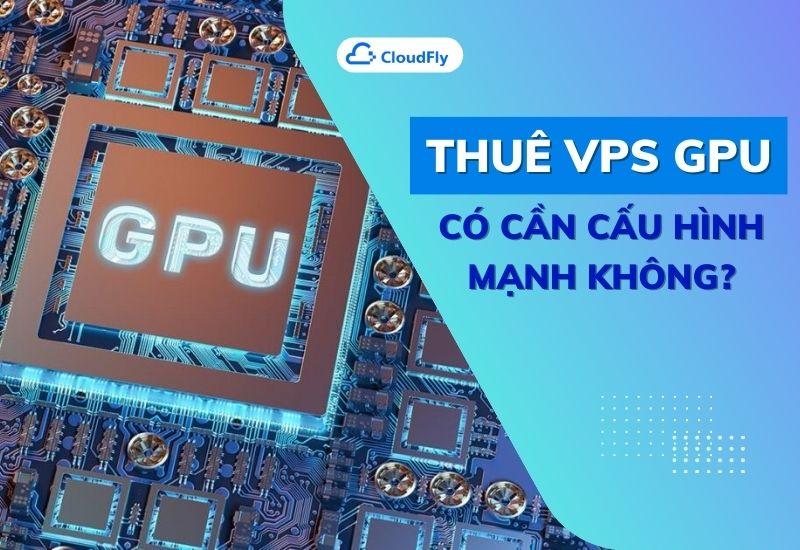 thuê vps gpu có cần cấu hình mạnh không