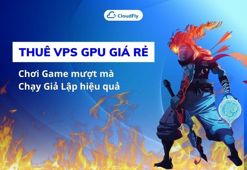 thuê vps gpu giá rẻ chơi game, chạy giả lập mượt mà