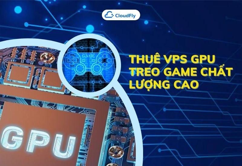 thuê vps gpu treo game chất lượng cao