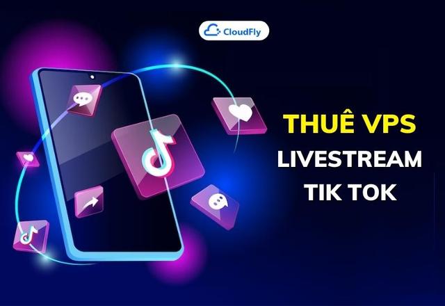 Thuê VPS livestream Tik Tok chất lượng