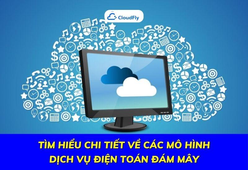 tìm hiểu chi tiết về các mô hình dịch vụ điện toán đám mây