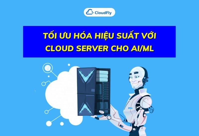 tối ưu hóa hiệu suất với cloud server cho AI/ML