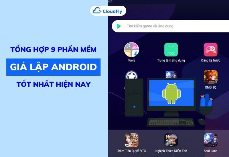 tổng hợp 9 phần mềm giả lập android tốt nhất hiện nay