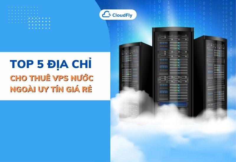 top 5 địa chỉ cho thuê vps nước ngoài uy tín giá rẻ