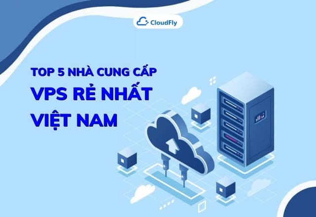 Top 5 nhà cung cấp VPS rẻ nhất Việt Nam