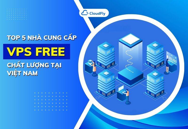 top 5 nhà cung cấp vps free chất lượng tại việt nam