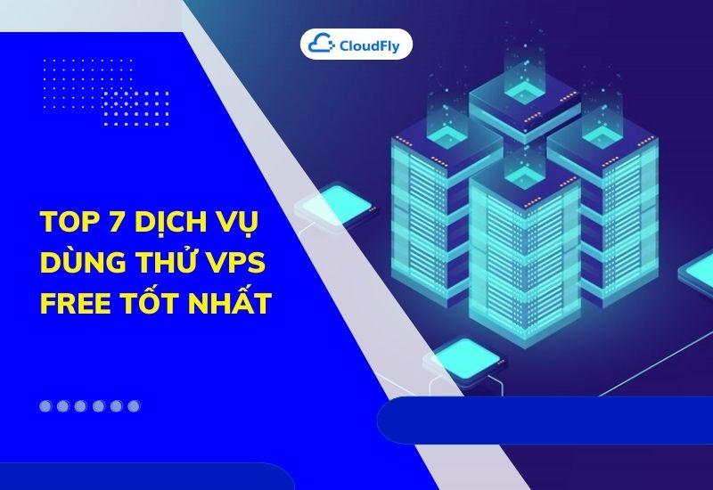 top 7 dịch vụ dùng thử vps free tốt nhất