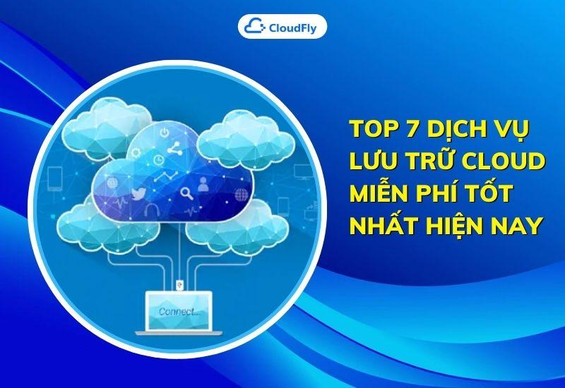 top 7 dịch vụ lưu trữ cloud miễn phí tốt nhất hiện nay