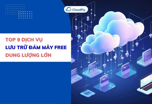 Top 9 Dịch Vụ Lưu Trữ Đám Mây Free Dung Lượng Lớn