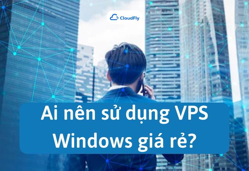 Ai nên sử dụng VPS Windows giá rẻ?