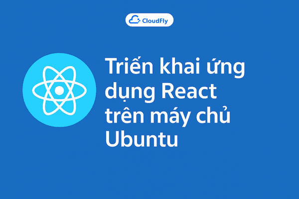 Hướng dẫn triển khai ứng dụng React trên máy chủ Ubuntu sử dụng Nginx