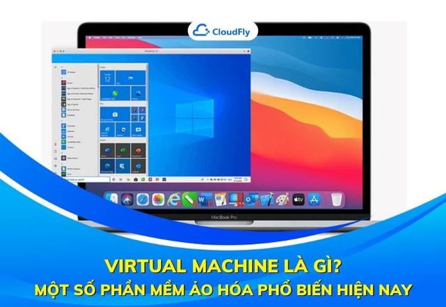 Virtual Machine Là Gì Một Số Phần Mềm Ảo Hóa Phổ Biến Hiện Nay