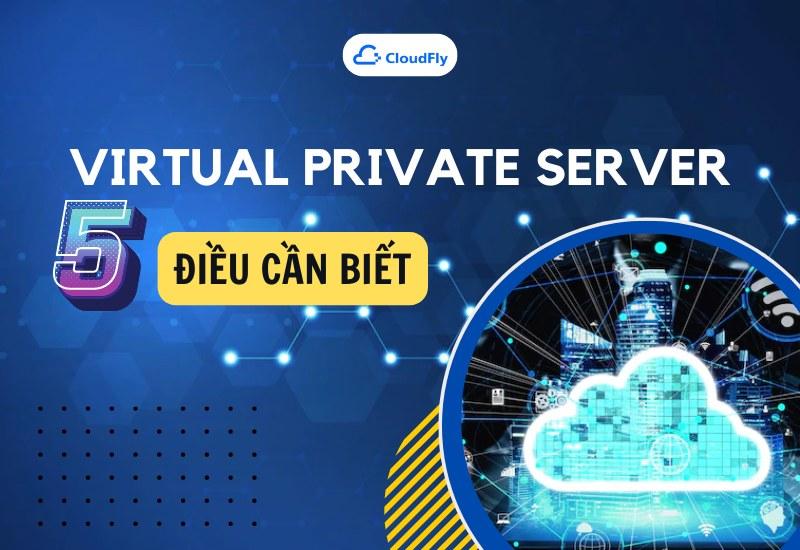 5 Điều Cần Biết Về Virtual Private Server