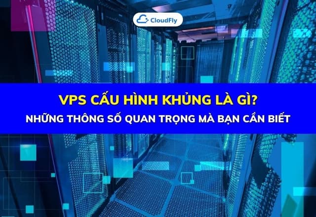 VPS Cấu Hình Khủng Là Gì Những Thông Số Quan Trọng Mà Bạn Cần Biết
