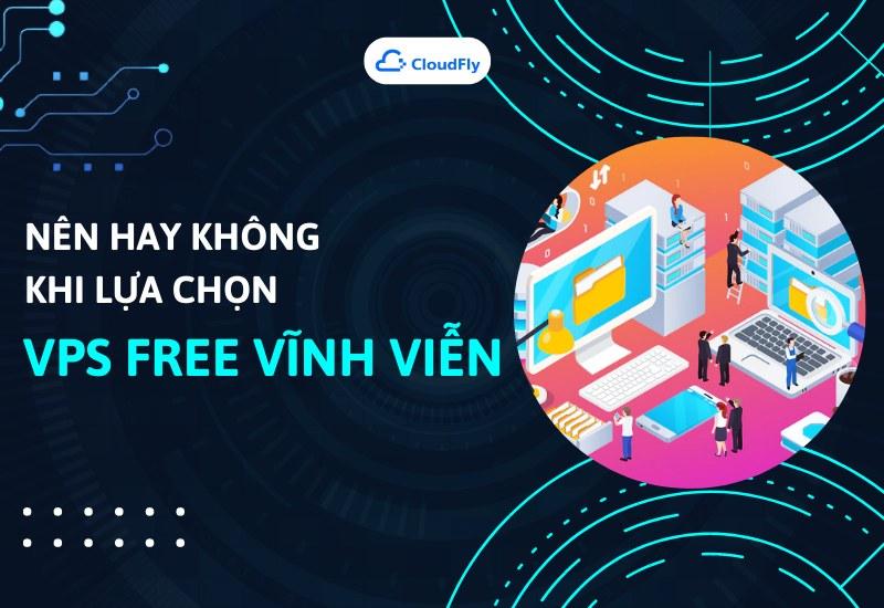 Nên Hay Không Khi Lựa Chọn VPS Free Vĩnh Viễn?