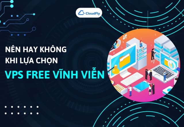 Nên Hay Không Khi Lựa Chọn VPS Free Vĩnh Viễn