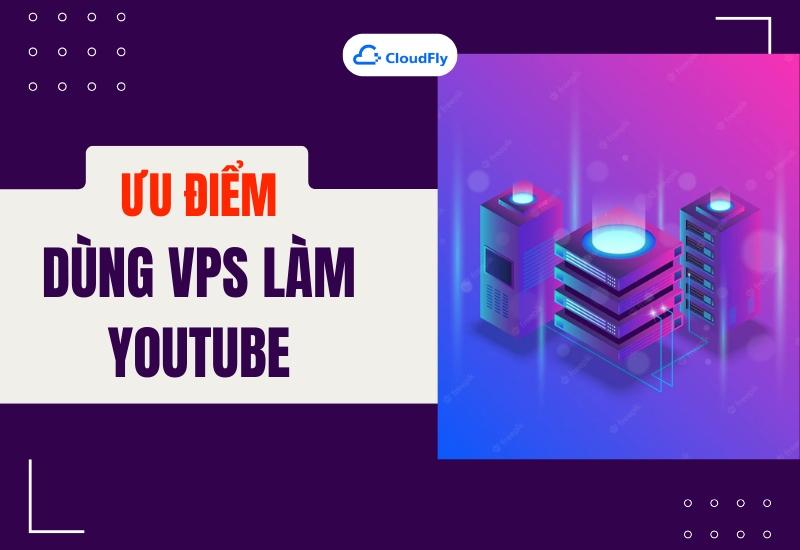 Ưu điểm khi dùng VPS làm Youtube