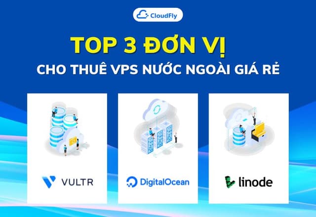 Top 3 Đơn Vị Cho Thuê VPS Nước Ngoài Giá Rẻ