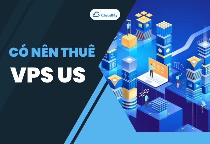 Có Nên Thuê VPS US Hay Không? 