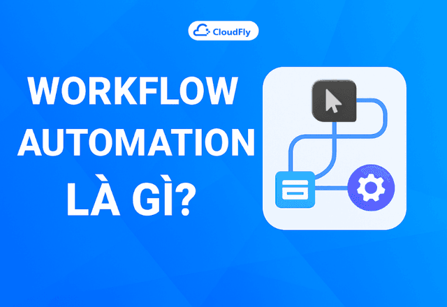 Workflow Automation là gì? Lợi ích và cách triển khai tự động hóa quy trình cho doanh nghiệp