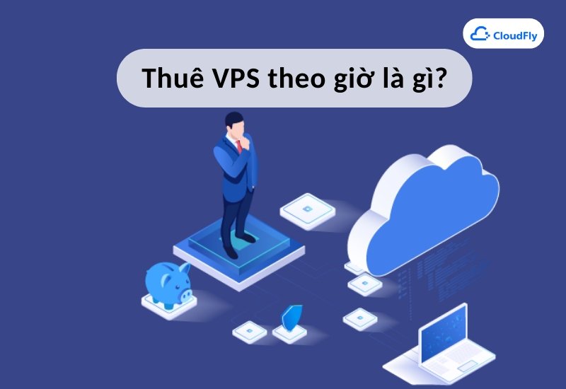 Thuê VPS theo giờ là gì