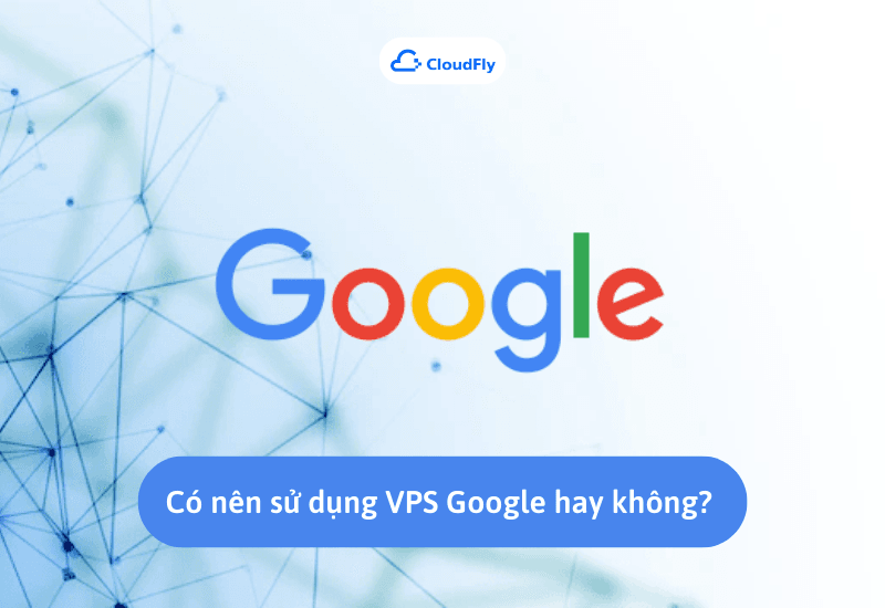 Có nên sử dụng VPS miễn phí của Google hay không 