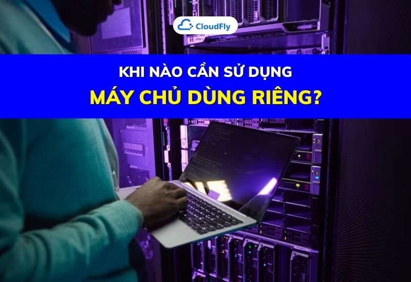 khi nào cần sử dụng máy chủ dùng riêng