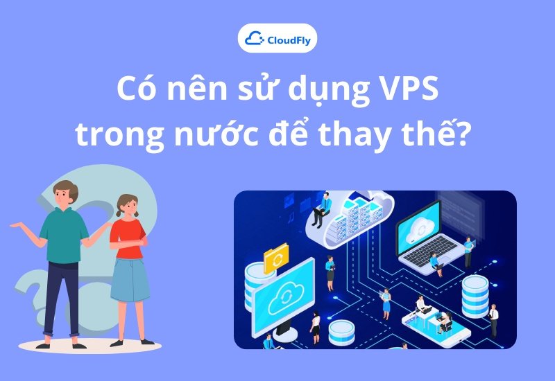 Có nên sử dụng VPS trong nước để thay thế 