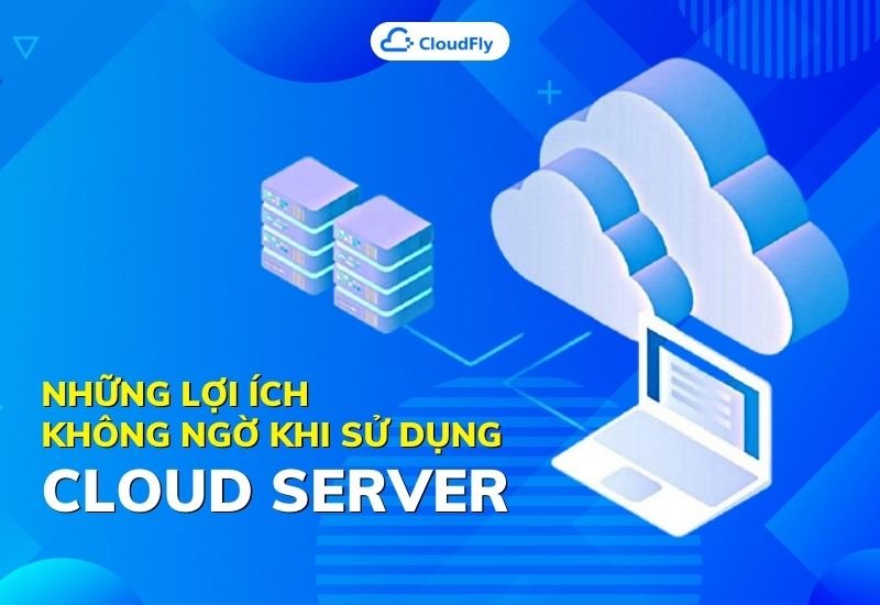 những lợi ích không ngờ khi sử dụng cloud server