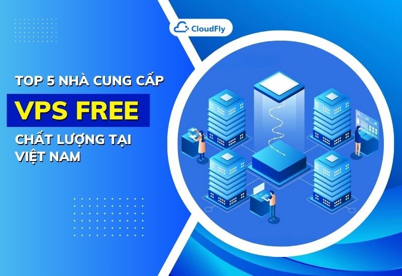 top 5 nhà cung cấp vps free chất lượng tại việt nam