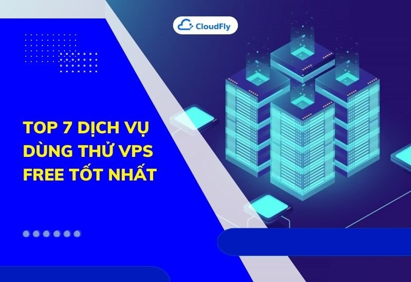 top 7 dịch vụ dùng thử vps free tốt nhất