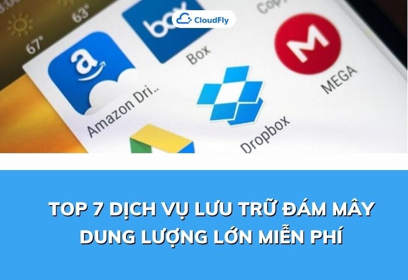 top 7 dịch vụ lưu trữ đám mây dung lượng lớn miễn phí