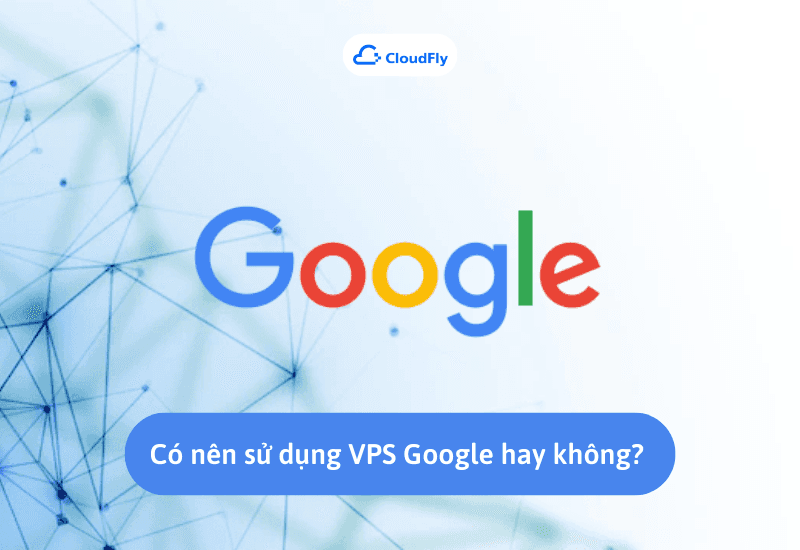 Có nên sử dụng VPS miễn phí của Google hay không? 