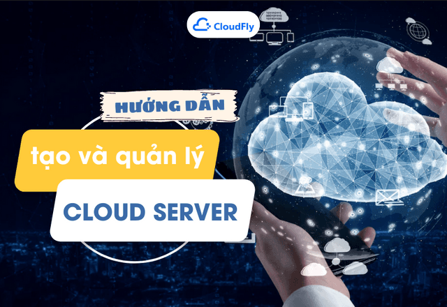 Hướng Dẫn Tạo Và Quản Lý Cloud Server Dùng Thử