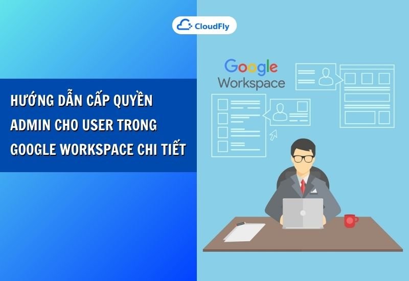 hướng dẫn cấp quyền admin cho user trong google workspace chi tiết